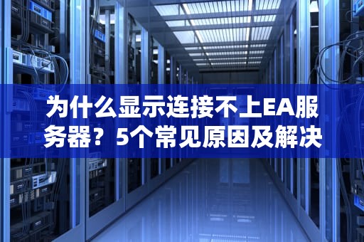 为什么显示连接不上EA服务器？5个常见原因及解决妙招，让你告别“自闭”游戏时光！