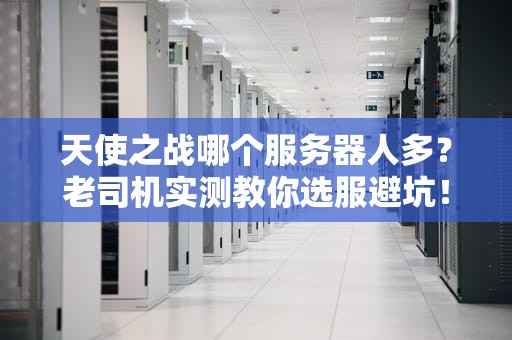 天使之战哪个服务器人多？老司机实测教你选服避坑！