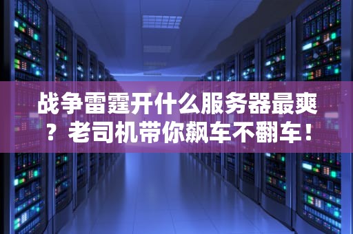 战争雷霆开什么服务器最爽？老司机带你飙车不翻车！