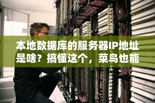 本地数据库的服务器IP地址是啥？搞懂这个，菜鸟也能装大神！