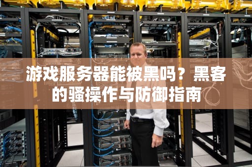 游戏服务器能被黑吗？黑客的骚操作与防御指南