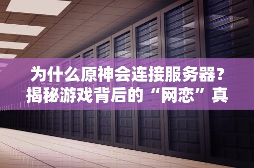 为什么原神会连接服务器？揭秘游戏背后的“网恋”真相！