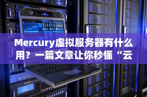 Mercury虚拟服务器有什么用？一篇文章让你秒懂“云上小钢炮”的妙用！