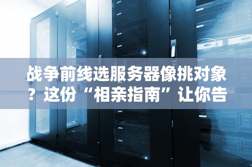 战争前线选服务器像挑对象？这份“相亲指南”让你告别卡顿掉线！