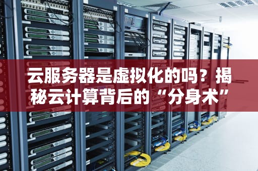 云服务器是虚拟化的吗？揭秘云计算背后的“分身术”