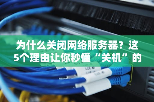 为什么关闭网络服务器？这5个理由让你秒懂“关机”的艺术！