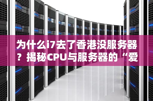 为什么i7去了香港没服务器？揭秘CPU与服务器的“爱恨情仇”