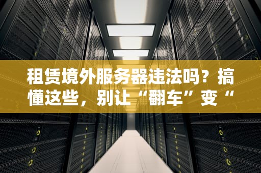租赁境外服务器违法吗？搞懂这些，别让“翻车”变“翻船”！
