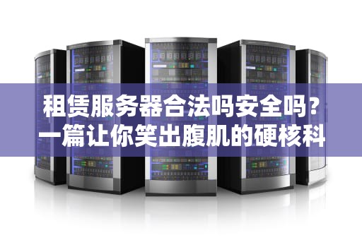 租赁服务器合法吗安全吗？一篇让你笑出腹肌的硬核科普！
