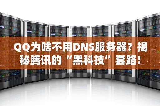 QQ为啥不用DNS服务器？揭秘腾讯的“黑科技”套路！