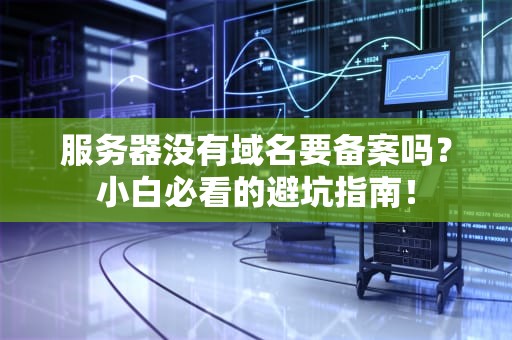 服务器没有域名要备案吗？小白必看的避坑指南！