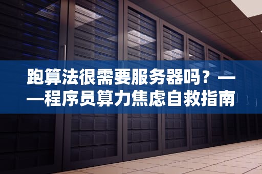 跑算法很需要服务器吗？——程序员算力焦虑自救指南