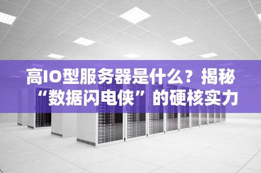 高IO型服务器是什么？揭秘“数据闪电侠”的硬核实力！