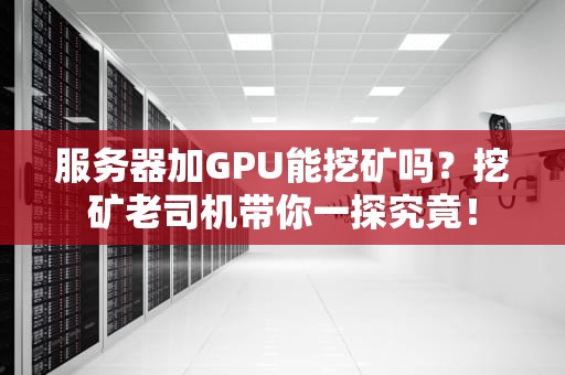 服务器加GPU能挖矿吗？挖矿老司机带你一探究竟！