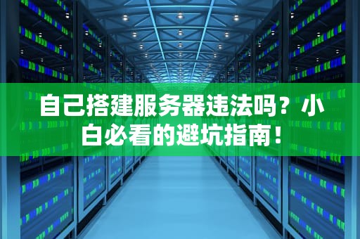 自己搭建服务器违法吗？小白必看的避坑指南！
