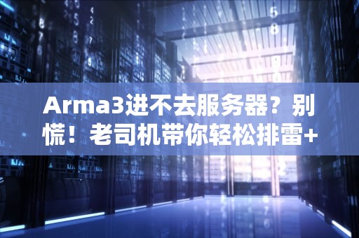 Arma3进不去服务器？别慌！老司机带你轻松排雷+飙车指南