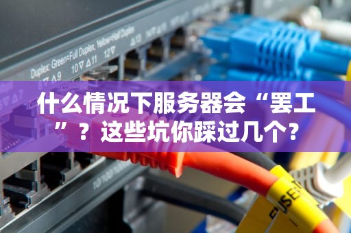 什么情况下服务器会“罢工”？这些坑你踩过几个？