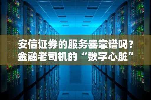 安信证券的服务器靠谱吗？金融老司机的“数字心脏”大起底！