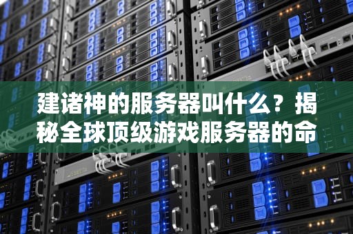 建诸神的服务器叫什么？揭秘全球顶级游戏服务器的命名玄学！
