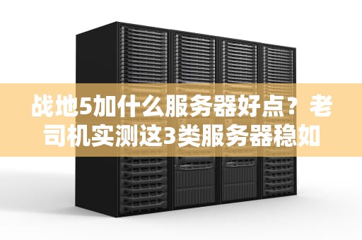 战地5加什么服务器好点？老司机实测这3类服务器稳如老狗！