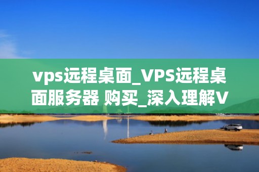 vps远程桌面_VPS远程桌面服务器 购买_深入理解VPS远程桌面