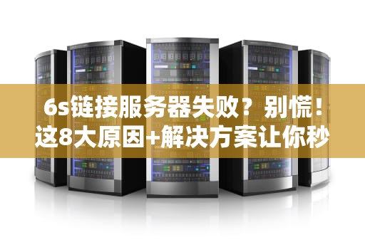 6s链接服务器失败？别慌！这8大原因+解决方案让你秒变IT大神
