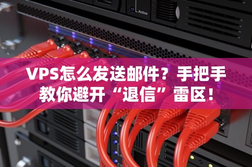 VPS怎么发送邮件？手把手教你避开“退信”雷区！