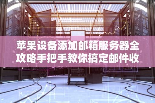 苹果设备添加邮箱服务器全攻略手把手教你搞定邮件收发难题！
