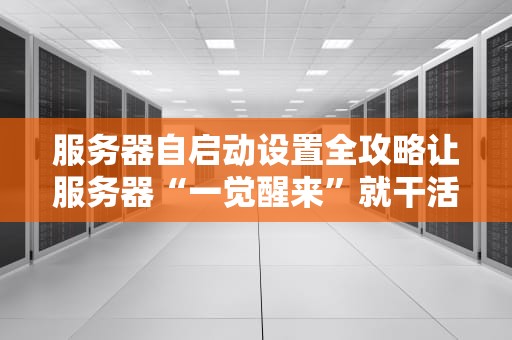 服务器自启动设置全攻略让服务器“一觉醒来”就干活！