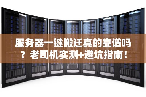 服务器一键搬迁真的靠谱吗？老司机实测+避坑指南！