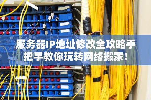 服务器IP地址修改全攻略手把手教你玩转网络搬家！