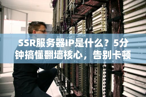 SSR服务器IP是什么？5分钟搞懂翻墙核心，告别卡顿！