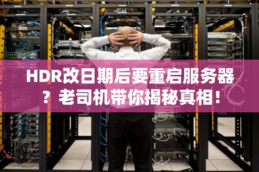 HDR改日期后要重启服务器？老司机带你揭秘真相！