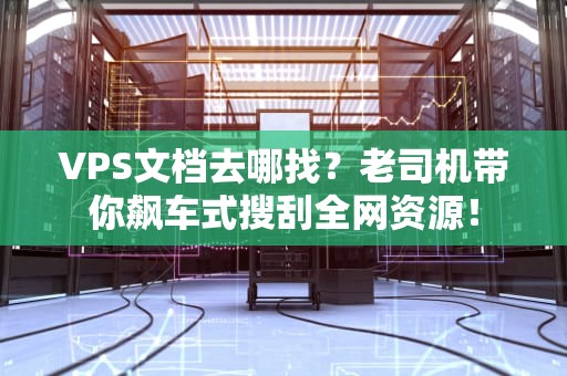 VPS文档去哪找？老司机带你飙车式搜刮全网资源！