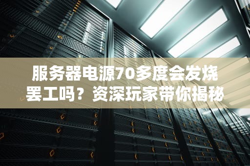 服务器电源70多度会发烧罢工吗？资深玩家带你揭秘电源温度那些事