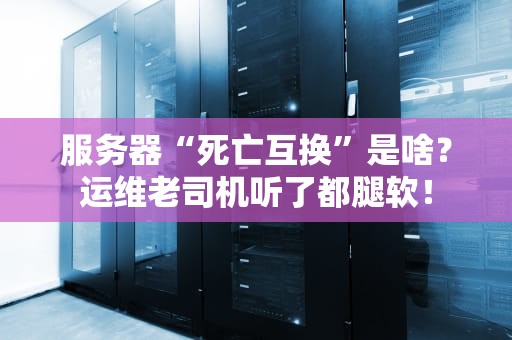 服务器“死亡互换”是啥？运维老司机听了都腿软！