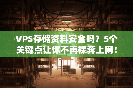 VPS存储资料安全吗？5个关键点让你不再裸奔上网！