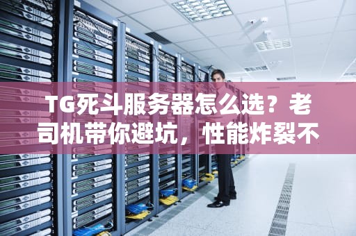 TG死斗服务器怎么选？老司机带你避坑，性能炸裂不卡顿！