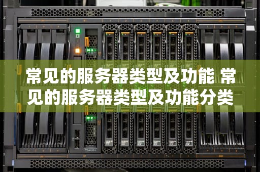 常见的服务器类型及功能 常见的服务器类型及功能分类