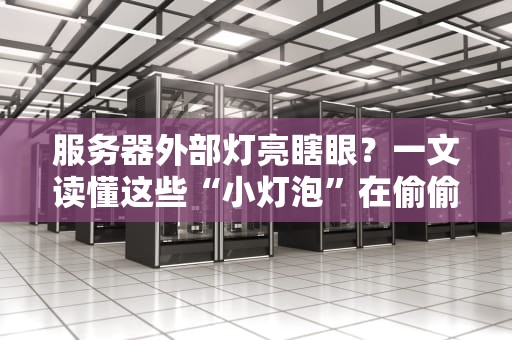 服务器外部灯亮瞎眼？一文读懂这些“小灯泡”在偷偷告诉你什么！