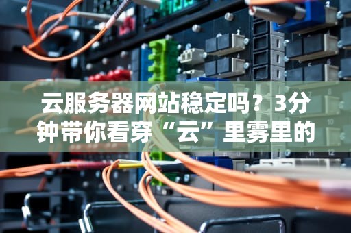 云服务器网站稳定吗？3分钟带你看穿“云”里雾里的真相！
