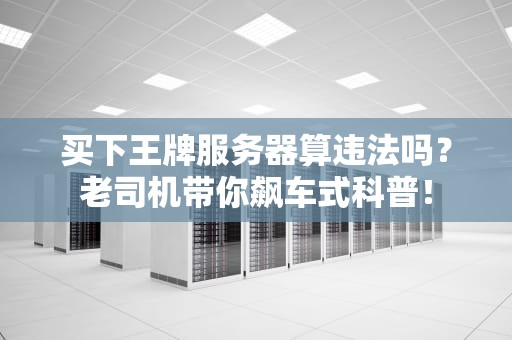 买下王牌服务器算违法吗？老司机带你飙车式科普！