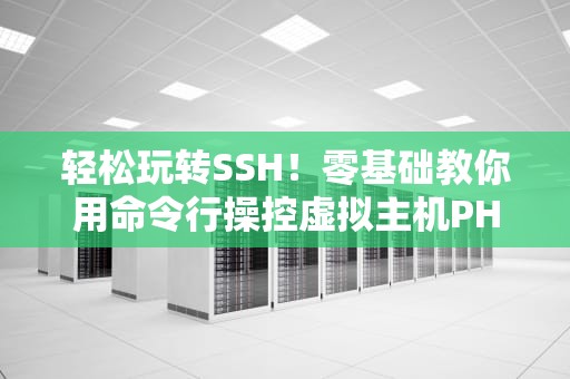 轻松玩转SSH！零基础教你用命令行操控虚拟主机PHP环境