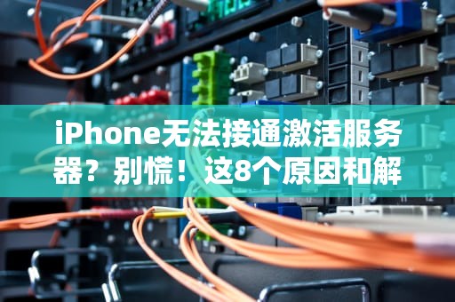 iPhone无法接通激活服务器？别慌！这8个原因和解决办法让你秒变“果粉”维修达人