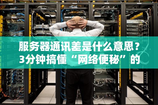 服务器通讯差是什么意思？3分钟搞懂“网络便秘”的真相！