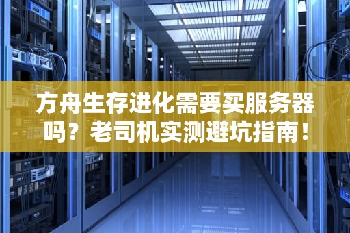 方舟生存进化需要买服务器吗？老司机实测避坑指南！