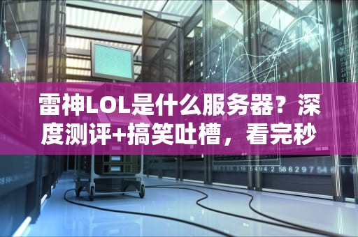 雷神LOL是什么服务器？深度测评+搞笑吐槽，看完秒变老司机！