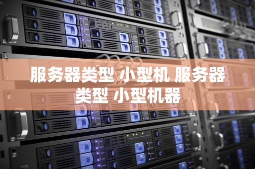 服务器类型 小型机 服务器类型 小型机器