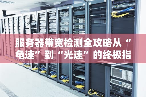服务器带宽检测全攻略从“龟速”到“光速”的终极指南