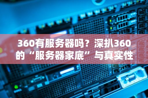 360有服务器吗？深扒360的“服务器家底”与真实性能表现！